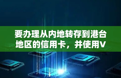 要办理从内地转存到港台地区的信用卡，并使用VPN保护账户安全，可以按照以下步骤进行