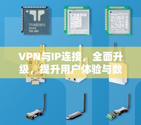 VPN与IP连接,全面升级,提升用户体验与数据安全 VPN与IP连接,全面升级,提升用户体验与数据安全