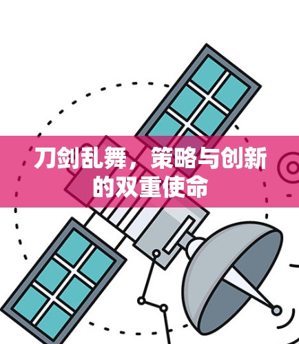 刀剑乱舞,策略与创新的双重使命 刀剑乱舞,策略与创新的双重使命