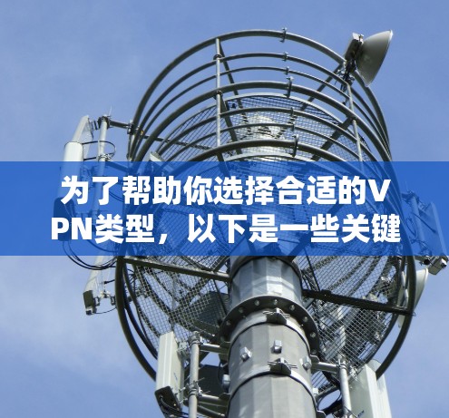 为了帮助你选择合适的VPN类型,以下是一些关键点的总结 为了帮助你选择合适的VPN类型,以下是一些关键点的总结