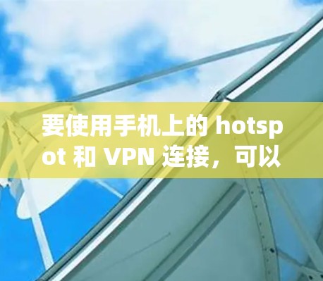 要使用手机上的 hotspot 和 VPN 连接，可以按照以下步骤操作