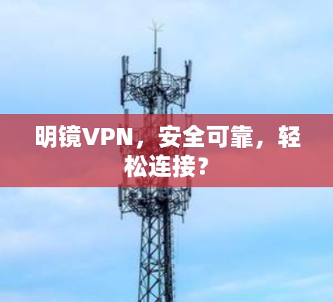 明镜VPN,安全可靠,轻松连接? 明镜VPN,安全可靠,轻松连接?