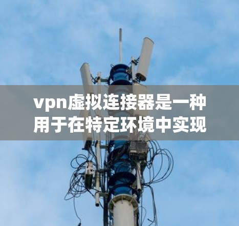 vpn虚拟连接器是一种用于在特定环境中实现VPN连接的设备或软件工具。它通常指的是一种通过特定设备(如路由器、交换机)连接到VPN服务器或端口的配置。以下是关于vpn虚拟连接器的详细说明 vpn虚拟连接器是一种用于在特定环境中实现VPN连接的设备或软件工具。它通常指的是一种通过特定设备(如路由器、交换机)连接到VPN服务器或端口的配置。以下是关于vpn虚拟连接器的详细说明