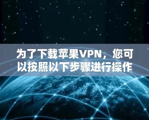 为了下载苹果VPN，您可以按照以下步骤进行操作