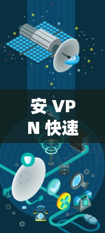 安 VPN 快速入门指南,安卓系统中的安 VPN 玩法规则与技巧 安 VPN 快速入门指南,安卓系统中的安 VPN 玩法规则与技巧