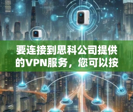 要连接到思科公司提供的VPN服务，您可以按照以下步骤操作
