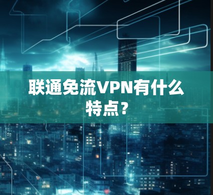 联通免流VPN有什么特点？