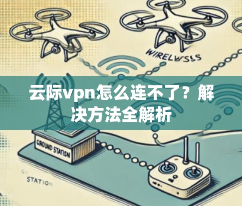 云际vpn怎么连不了?解决方法全解析 云际vpn怎么连不了?解决方法全解析