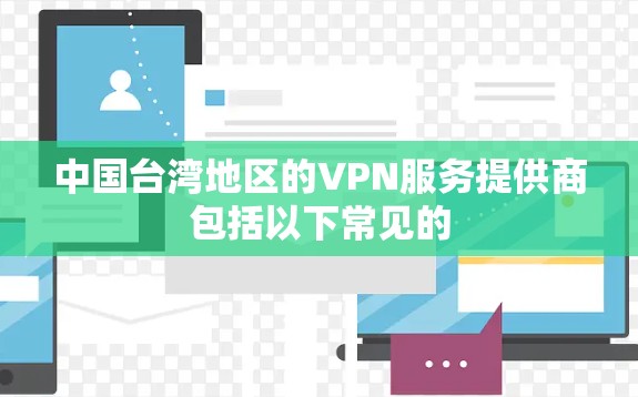 中国台湾地区的VPN服务提供商包括以下常见的 中国台湾地区的VPN服务提供商包括以下常见的
