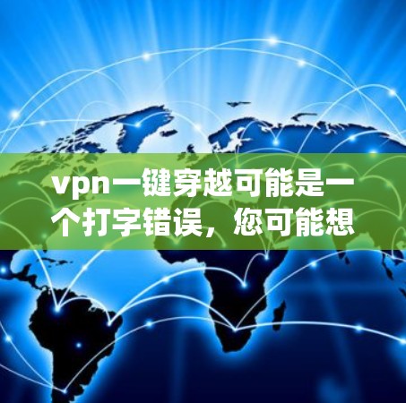 vpn一键穿越可能是一个打字错误，您可能想问的是如何在VPN中快速访问外部服务器或设备。以下是使用VPN访问外部服务器或设备的一些方法