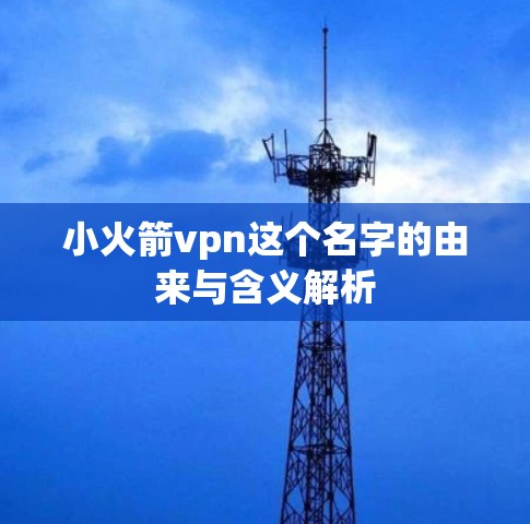 小火箭vpn这个名字的由来与含义解析