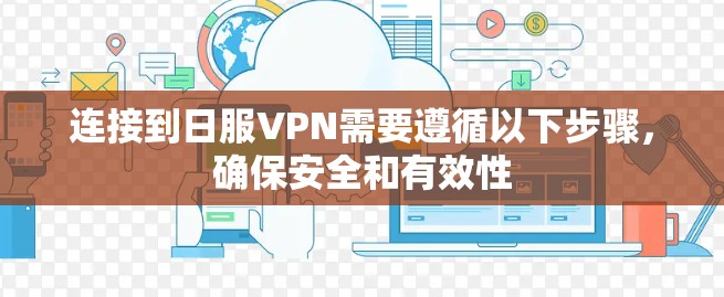 连接到日服VPN需要遵循以下步骤,确保安全和有效性 连接到日服VPN需要遵循以下步骤,确保安全和有效性