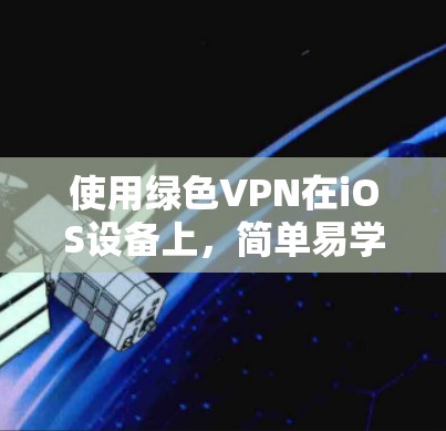 使用绿色VPN在iOS设备上，简单易学的步骤指南
