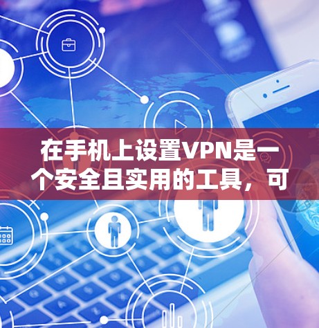 在手机上设置VPN是一个安全且实用的工具，可以帮助你在不被他人知道的情况下访问互联网或特定的网络服务。以下是一些常见的手机VPN工具和方法，帮助你在手机上设置和使用VPN