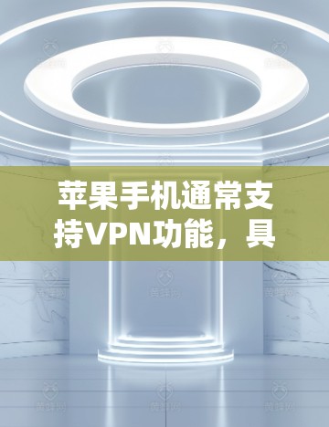 苹果手机通常支持VPN功能,具体取决于苹果是否提供真实VPN应用。以下是逐步的确认和总结 苹果手机通常支持VPN功能,具体取决于苹果是否提供真实VPN应用。以下是逐步的确认和总结