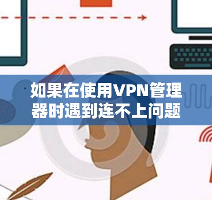 如果在使用VPN管理器时遇到连不上问题，通常可能是由于以下原因