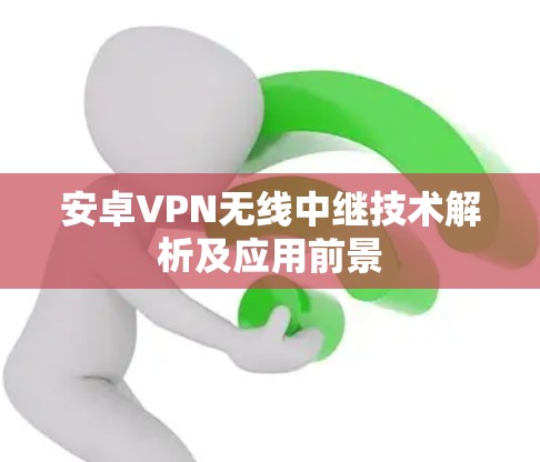 安卓VPN无线中继技术解析及应用前景