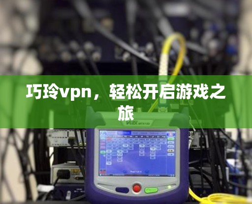 巧玲vpn,轻松开启游戏之旅 巧玲vpn,轻松开启游戏之旅