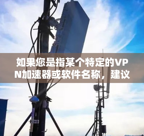 如果您是指某个特定的VPN加速器或软件名称，建议您直接搜索相关名称以确认其具体含义。如果您需要推荐一些常见的VPN加速器，我可以为您提供一些推荐，例如