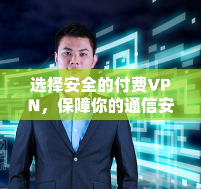 选择安全的付费VPN,保障你的通信安全 选择安全的付费VPN,保障你的通信安全