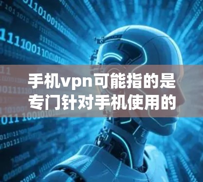 手机vpn可能指的是专门针对手机使用的VPN服务,但具体信息需要确认。以下是一些常见的VPN服务类型及其价格 手机vpn可能指的是专门针对手机使用的VPN服务,但具体信息需要确认。以下是一些常见的VPN服务类型及其价格