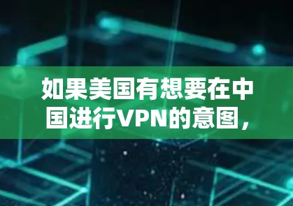 如果美国有想要在中国进行VPN的意图,可能会面临一些法律和政策上的限制。以下是一些可能需要考虑的因素 如果美国有想要在中国进行VPN的意图,可能会面临一些法律和政策上的限制。以下是一些可能需要考虑的因素