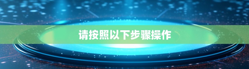 请按照以下步骤操作