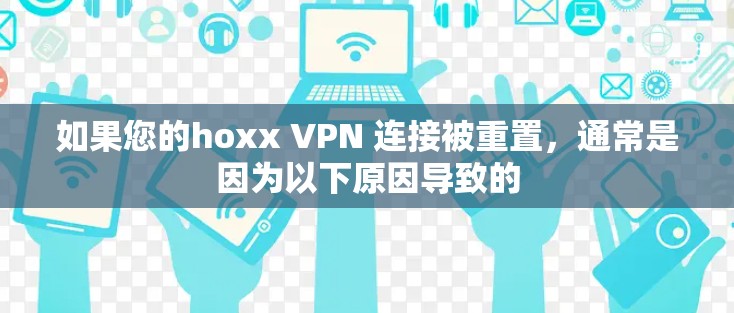 如果您的hoxx VPN 连接被重置,通常是因为以下原因导致的 如果您的hoxx VPN 连接被重置,通常是因为以下原因导致的