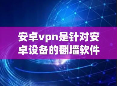 安卓vpn是针对安卓设备的翻墙软件,旨在保护用户隐私,防止被网站或应用程序检测到其IP地址。它通过阻止私密网络连接、防止被网站检测以及网络隔离功能来保护用户。以下是对安卓vpn的详细总结 安卓vpn是针对安卓设备的翻墙软件,旨在保护用户隐私,防止被网站或应用程序检测到其IP地址。它通过阻止私密网络连接、防止被网站检测以及网络隔离功能来保护用户。以下是对安卓vpn的详细总结