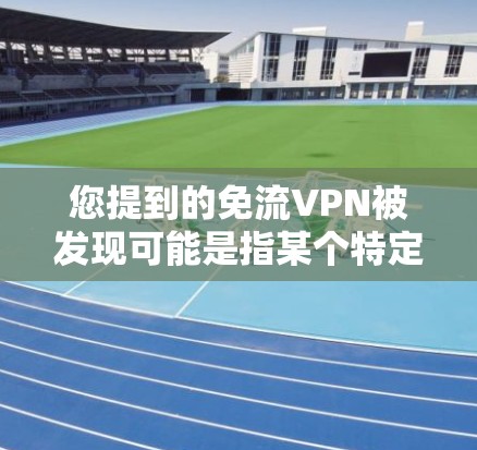 您提到的免流VPN被发现可能是指某个特定的漏洞或问题被检测到存在，或者某个用户在使用该软件时出现了异常行为。以下是一些可能的处理步骤和应对措施