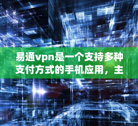 易通vpn是一个支持多种支付方式的手机应用，主要用于支付交易。以下是关于易通vpn的一些基本信息和使用指南