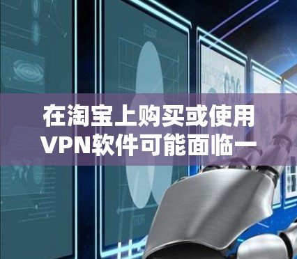在淘宝上购买或使用VPN软件可能面临一些限制，这可能是由于以下原因导致的