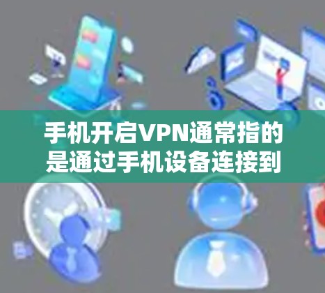 手机开启VPN通常指的是通过手机设备连接到外部VPN服务器进行VPN连接。以下是常见的设置步骤和注意事项 手机开启VPN通常指的是通过手机设备连接到外部VPN服务器进行VPN连接。以下是常见的设置步骤和注意事项
