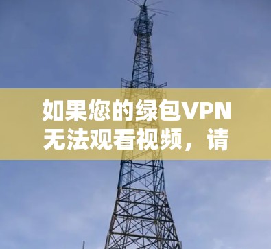 如果您的绿包VPN无法观看视频,请按照以下步骤进行检查和尝试 如果您的绿包VPN无法观看视频,请按照以下步骤进行检查和尝试