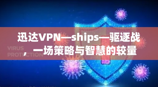 迅达VPN—ships—驱逐战,一场策略与智慧的较量 迅达VPN—ships—驱逐战,一场策略与智慧的较量