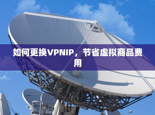 如何更换VPNIP，节省虚拟商品费用