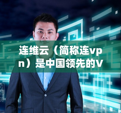 连维云(简称连vpn)是中国领先的VPN服务提供商,其官方软件名为 连维云。以下是使用连维云软件的基本步骤 连维云(简称连vpn)是中国领先的VPN服务提供商,其官方软件名为 连维云。以下是使用连维云软件的基本步骤
