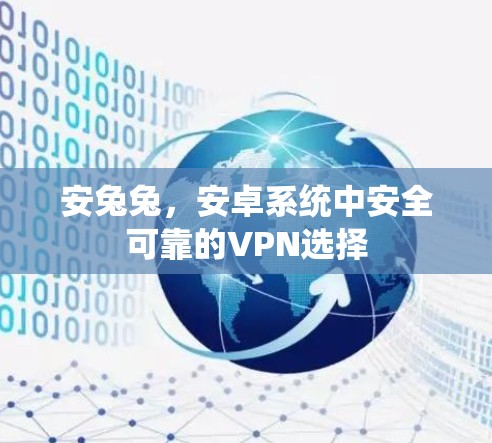 安兔兔,安卓系统中安全可靠的VPN选择 安兔兔,安卓系统中安全可靠的VPN选择