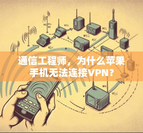 通信工程师,为什么苹果手机无法连接VPN? 通信工程师,为什么苹果手机无法连接VPN?