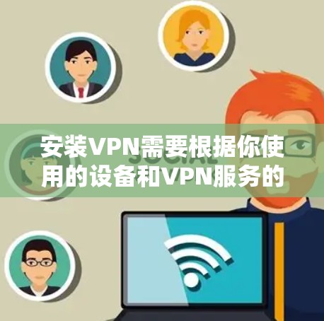 安装VPN需要根据你使用的设备和VPN服务的不同而有所不同。以下是一些常见的情况和步骤，供你参考