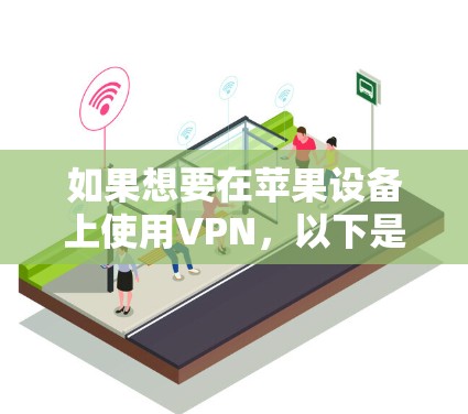 如果想要在苹果设备上使用VPN,以下是一些适合的选项,它们各有其特点和适用场景 如果想要在苹果设备上使用VPN,以下是一些适合的选项,它们各有其特点和适用场景