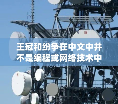 王冠和纷争在中文中并不是编程或网络技术中的常见术语，因此不太可能与vpn（VPN，即虚拟网络）直接相关。然而，如果你是在讨论编程或网络技术，可能需要更详细的上下文来理解你的问题