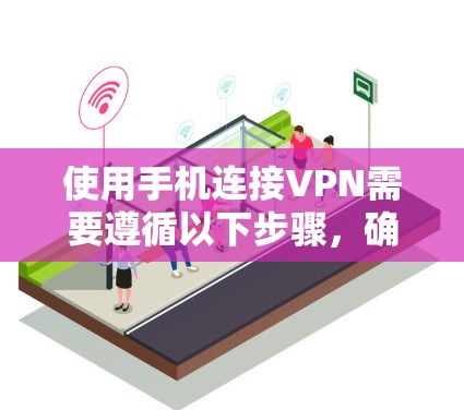 使用手机连接VPN需要遵循以下步骤,确保安全和顺畅 使用手机连接VPN需要遵循以下步骤,确保安全和顺畅