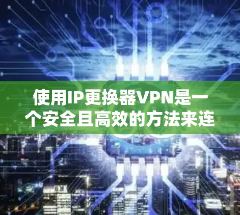 使用IP更换器VPN是一个安全且高效的方法来连接到目标服务器。以下是一个详细且结构化的步骤指南,帮助您顺利完成过程 使用IP更换器VPN是一个安全且高效的方法来连接到目标服务器。以下是一个详细且结构化的步骤指南,帮助您顺利完成过程