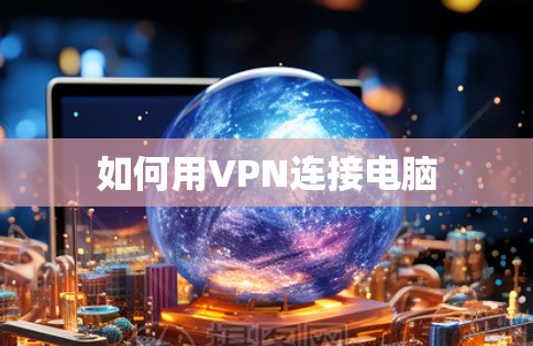 如何用VPN连接电脑 如何用VPN连接电脑