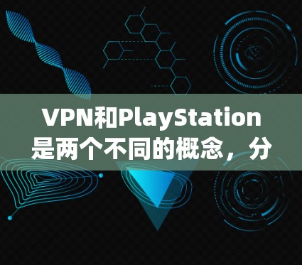 VPN和PlayStation是两个不同的概念,分别属于网络服务和游戏设备类别,它们在功能和用途上有显著的不同。以下是它们的区别总结 VPN和PlayStation是两个不同的概念,分别属于网络服务和游戏设备类别,它们在功能和用途上有显著的不同。以下是它们的区别总结