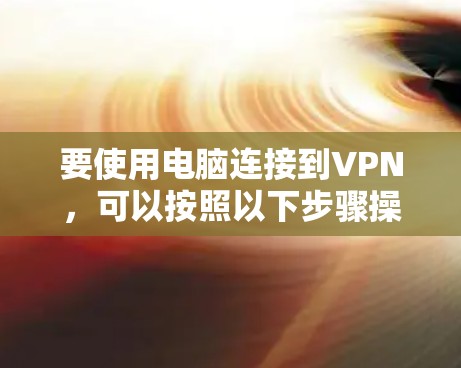 要使用电脑连接到VPN，可以按照以下步骤操作