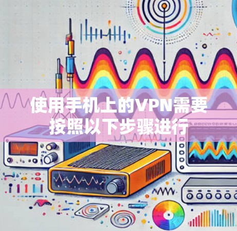 使用手机上的VPN需要按照以下步骤进行 使用手机上的VPN需要按照以下步骤进行
