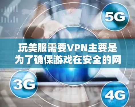 玩美服需要VPN主要是为了确保游戏在安全的网络环境中运行，避免被封。以下是详细的解答