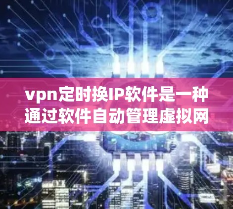 vpn定时换IP软件是一种通过软件自动管理虚拟网络池（VPN）的IP地址更换工具，通常用于根据时间表自动更换IP，以适应网络环境的变化。以下是对该软件的详细分析和总结